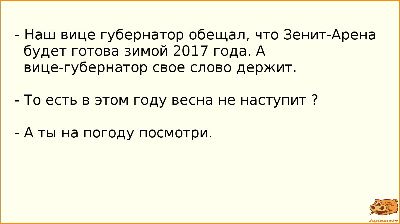- Наш вице губернатор обещал, что Зенит-Арена будет готова зимой 2017 года. А вице-губернатор свое слово держит. - То есть в этом году весна не наступит ? - А ты на погоду посмотри.