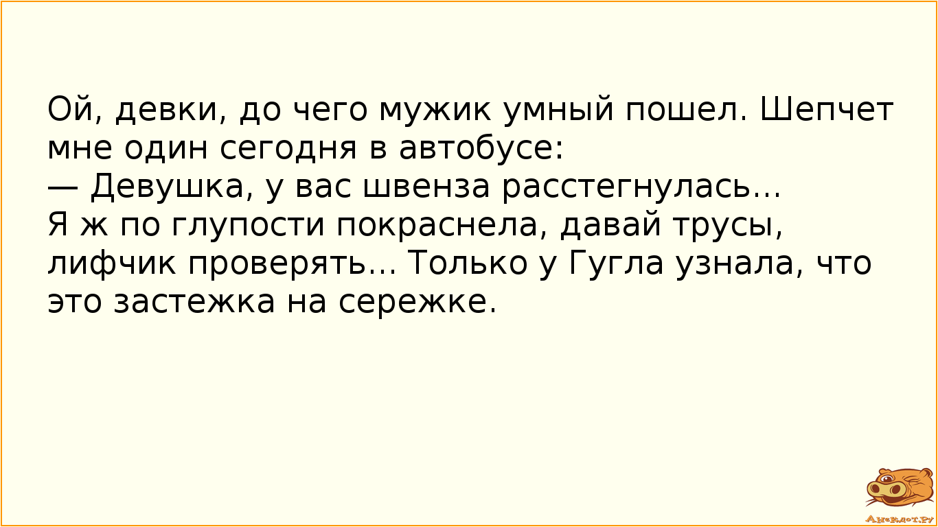 Ой, девки, до чего мужик умный пошел. Шепчет мне один сегодня в автобусе: — Девушка, у вас швенза расстегнулась...  Я ж по глупости покраснела, давай трусы, лифчик проверять... Только у Гугла узнала, что это застежка на сережке. 