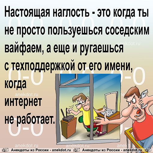 Настоящая наглость - это когда ты не просто пользуешься соседским вайфаем, а еще и ругаешься с техподдержкой от его имени, когда интернет не работает.