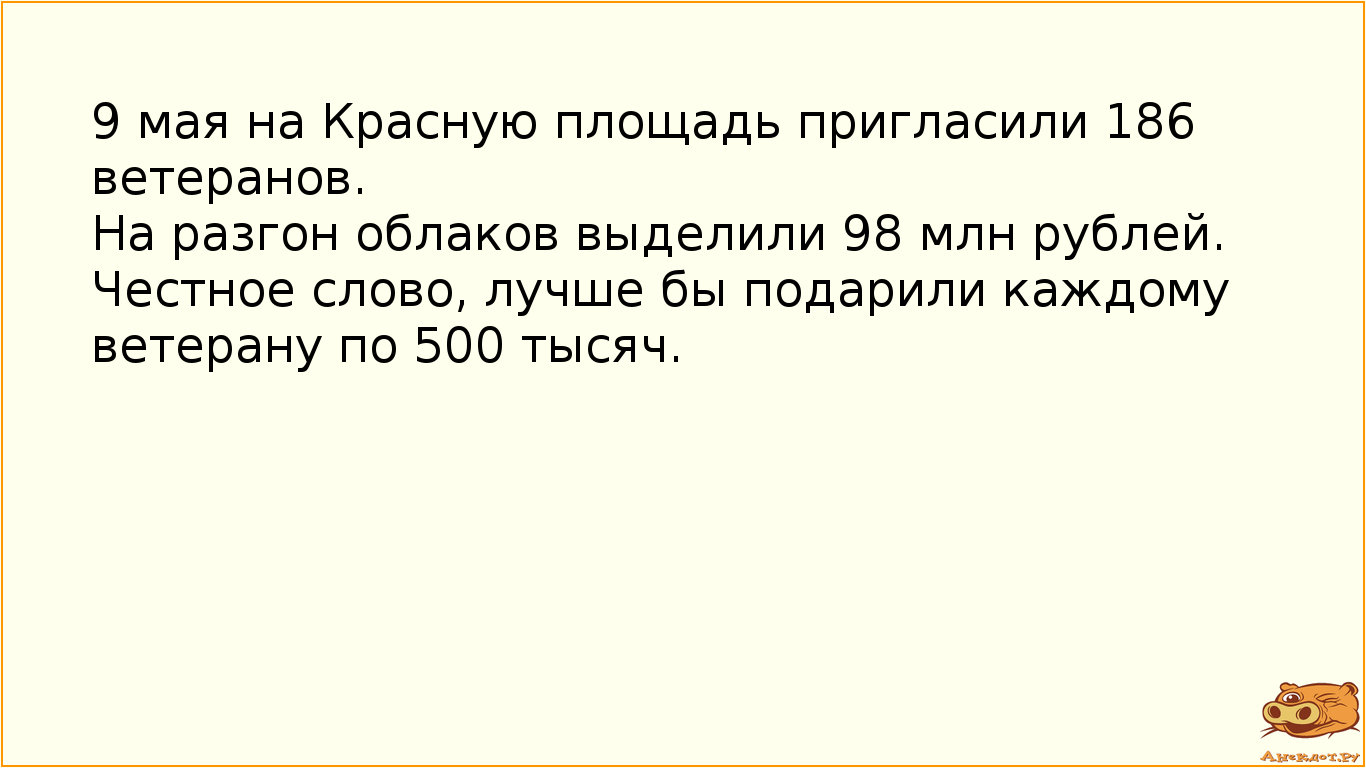 9 мая на Красную площадь пригласили 186 ветеранов.  На разгон облаков выделили 98 млн рублей.  Честное слово, лучше бы подарили каждому ветерану по 500 тысяч.