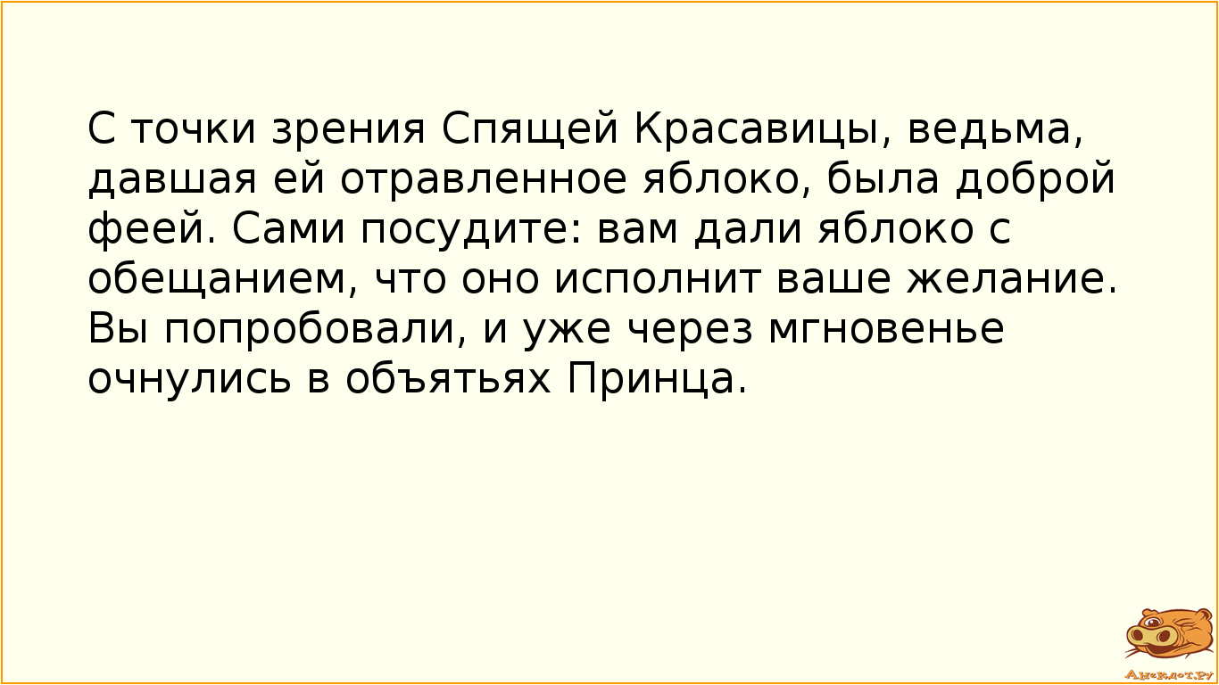 С точки зрения Спящей Красавицы, ведьма, давшая ей отравленное яблоко, была доброй феей. Сами…