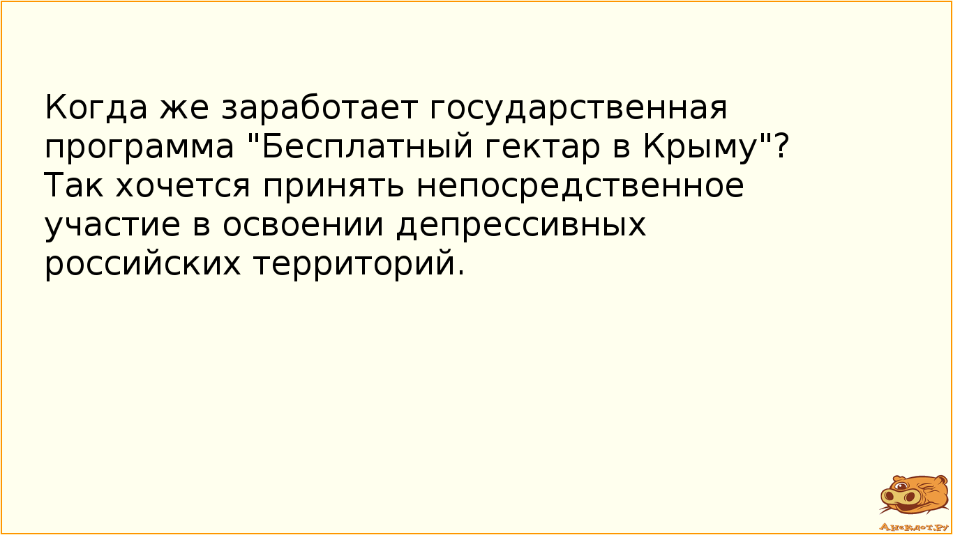Когда же заработает государственная программа "Бесплатный гектар в Крыму"? Так хочется принять непосредственное участие в освоении депрессивных российских территорий.