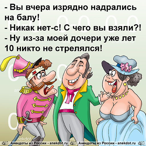 - Вы вчера изрядно надрались на балу!  - Никак нет-с! С чего вы взяли?!  - Ну из-за моей дочери уже лет 10 никто не стрелялся!