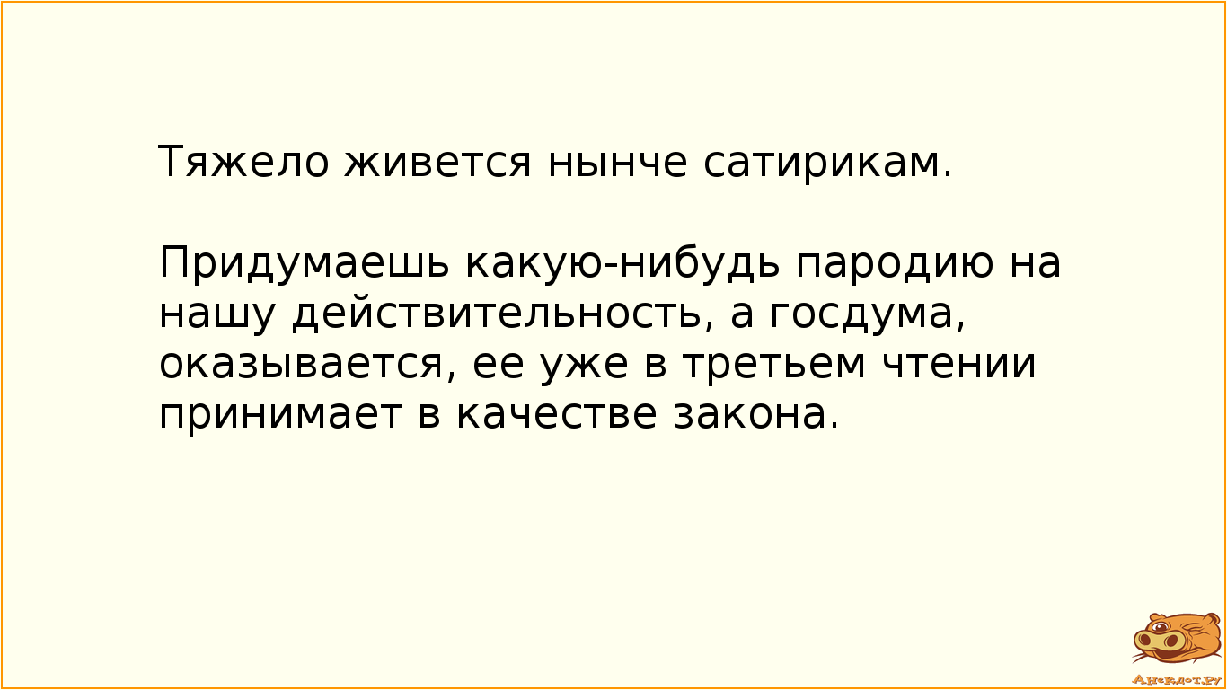 Тяжело живется нынче сатирикам. Придумаешь какую-нибудь пародию на нашу действительность, а госдума, оказывается, ее уже в третьем чтении принимает в качестве закона.