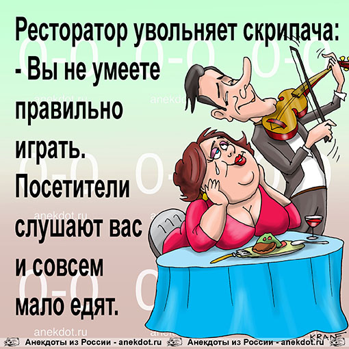 Ресторатор увольняет скрипача: - Вы не умеете правильно играть. Посетители слушают вас и совсем мало едят.