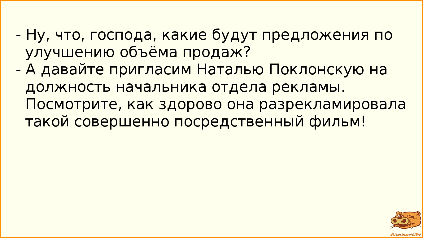 - Ну, что, господа, какие будут предложения по улучшению объёма продаж?
- А давайте пригласим…