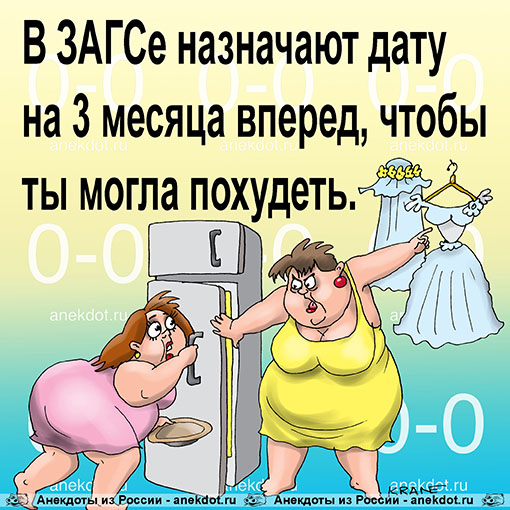В ЗАГСе назначают дату на 3 месяца вперед, чтобы ты могла похудеть.